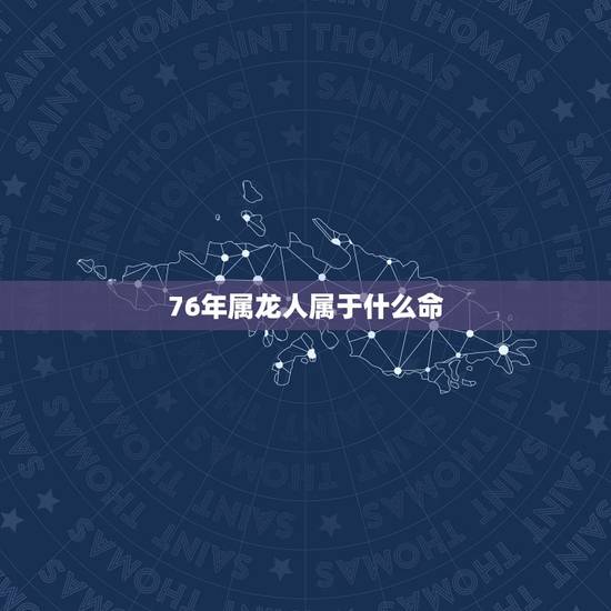 76年属龙人属于什么命，76年属龙的一生婚姻状况
