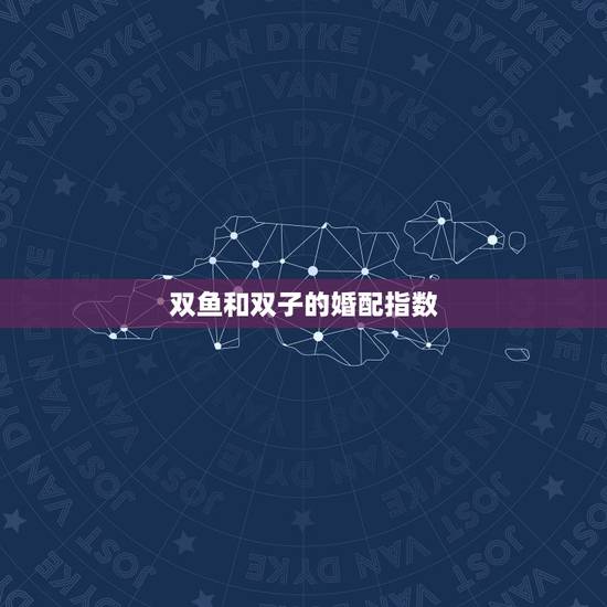 双鱼和双子的婚配指数,双鱼座和双子座配嘛?配对指数是多少? 双鱼和双子的婚配指数,双鱼座和双子座配嘛?配对指数是多少?