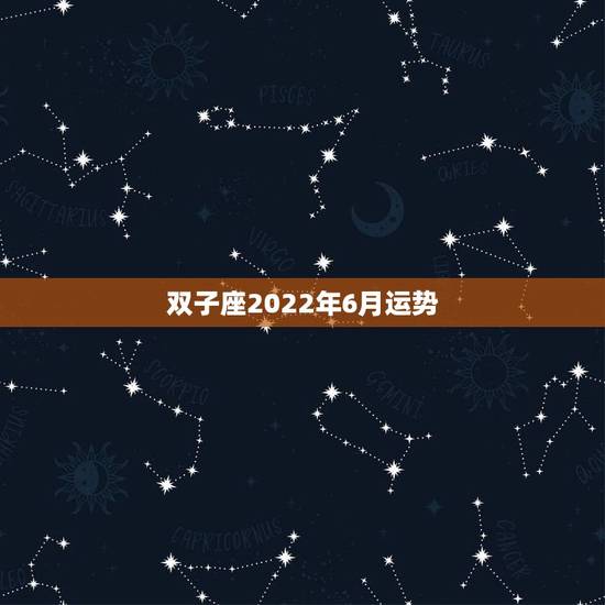 双子座2022年6月运势，2018年双子座6月学业运势详解