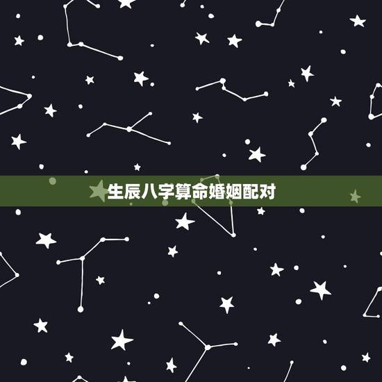 生辰八字算命婚姻配对，生辰八字算婚姻配对