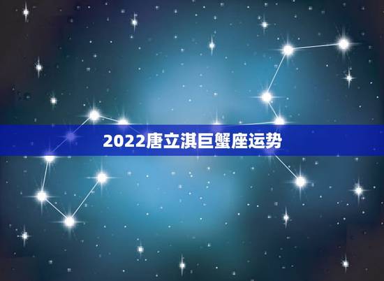 2022唐立淇巨蟹座运势,唐立淇2022 下半年星座运势巨蟹座详解视频 2022唐立淇巨蟹座运势,唐立淇2022 下半年星座运势巨蟹座详解视频