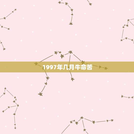 1997年几月牛命苦,97年属牛男孩命运 1997年几月牛命苦,97年属牛男孩命运