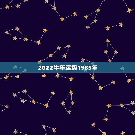 2022牛年运势1985年，牛年出生2010年运势