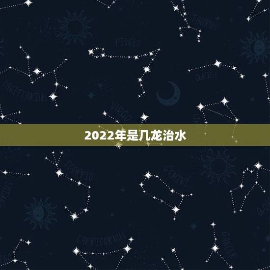 2022年是几龙治水,2019是几龙治水几牛耕田 2022年是几龙治水,2019是几龙治水几牛耕田