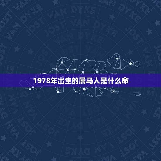 1978年出生的属马人是什么命,1978年属马的到底是火命还是土命? 1978年出生的属马人是什么命,1978年属马的到底是火命还是土命?