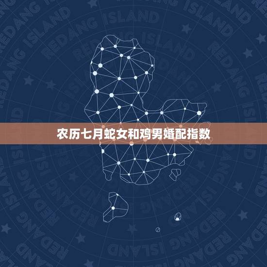 农历七月蛇女和鸡男婚配指数,男属蛇女属鸡相配吗 农历七月蛇女和鸡男婚配指数,男属蛇女属鸡相配吗