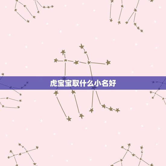 虎宝宝取什么小名好,虎宝宝小名叠字 虎宝宝取什么小名好,虎宝宝小名叠字