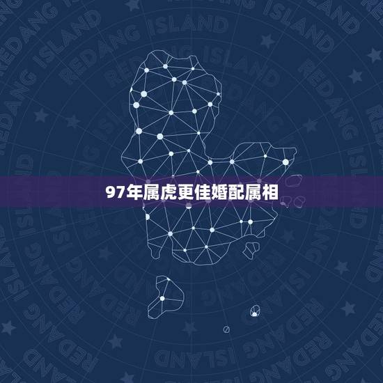 97年属虎更佳婚配属相,1998年属虎的更佳配偶 97年属虎更佳婚配属相,1998年属虎的更佳配偶