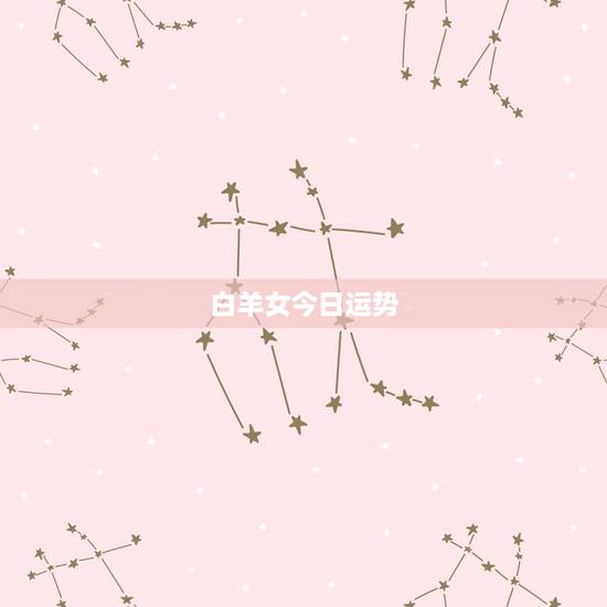 白羊女今日运势，白羊座今日运势？