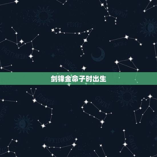 剑锋金命子时出生,父母是剑锋金孩子壁上土好吗 剑锋金命子时出生,父母是剑锋金孩子壁上土好吗