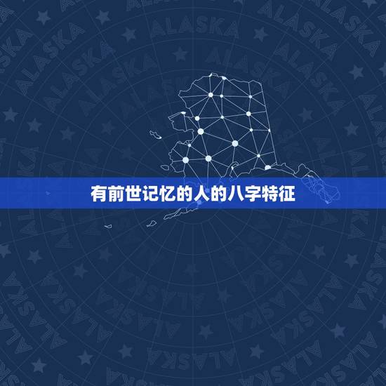 有前世记忆的人的八字特征，前世人有什么特征