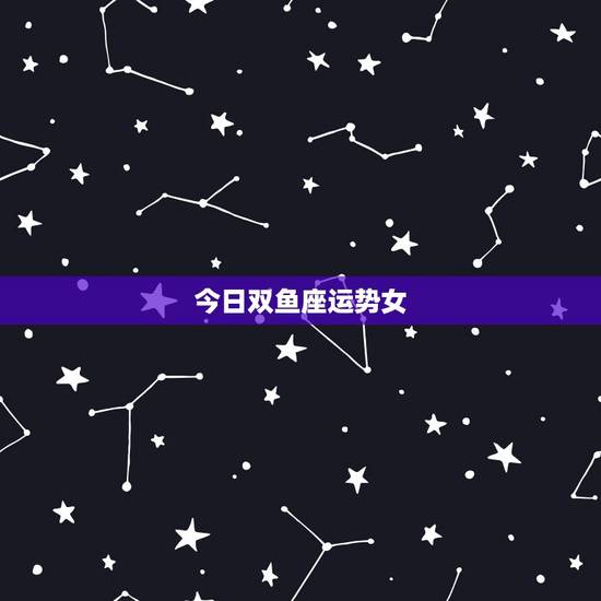 今日双鱼座运势女,双鱼座女生今日有否横财运势 今日双鱼座运势女,双鱼座女生今日有否横财运势
