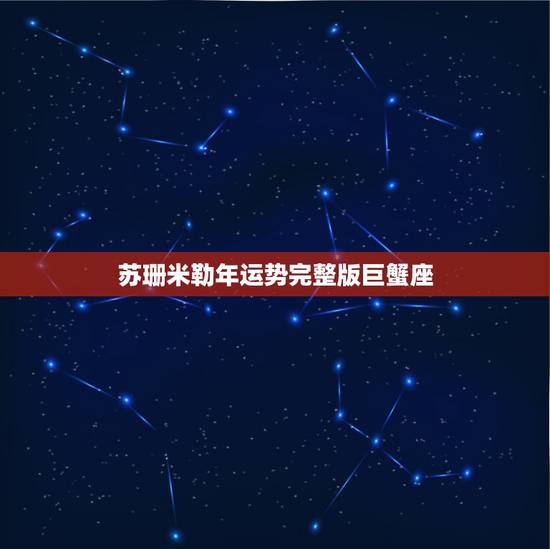 苏珊米勒年运势完整版巨蟹座 苏珊米勒年运势完整版巨蟹座