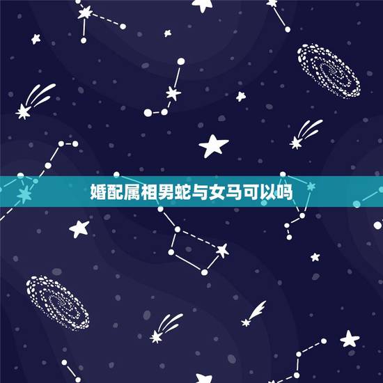 婚配属相男蛇与女马可以吗，属蛇的和什么属相宜婚配