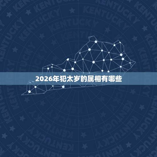 2026年犯太岁的属相有哪些，2016哪些属相犯太岁