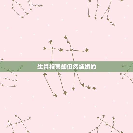 生肖相害却仍然结婚的,八字不合硬结婚会怎样 生肖相害却仍然结婚的,八字不合硬结婚会怎样