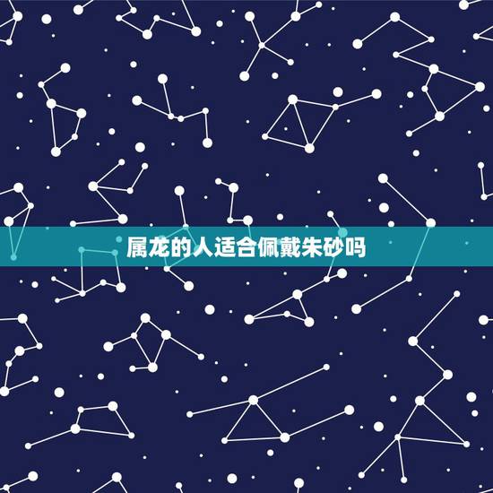 属龙的人适合佩戴朱砂吗，属龙人2022 年佩戴