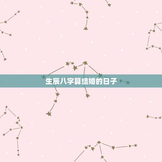 生辰八字算结婚的日子,免费生辰八字算结婚吉日 生辰八字算结婚的日子,免费生辰八字算结婚吉日