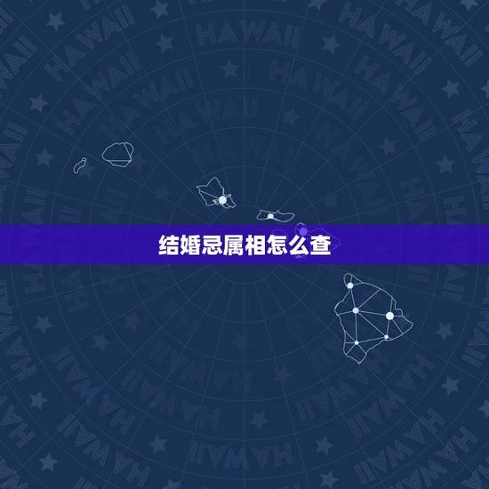 结婚忌属相怎么查，属相相克的名人夫妻