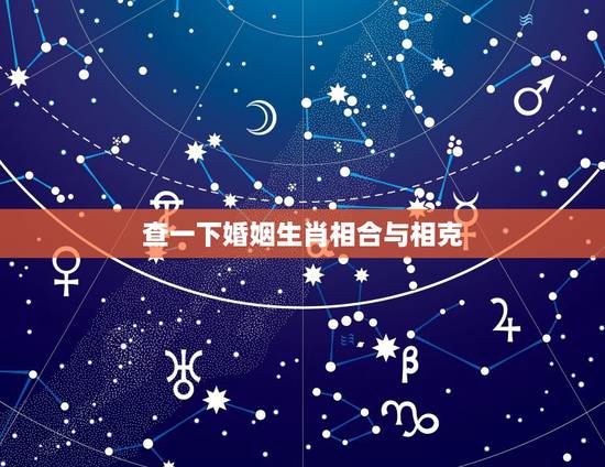 查一下婚姻生肖相合与相克，十二生肖男女婚配禁忌