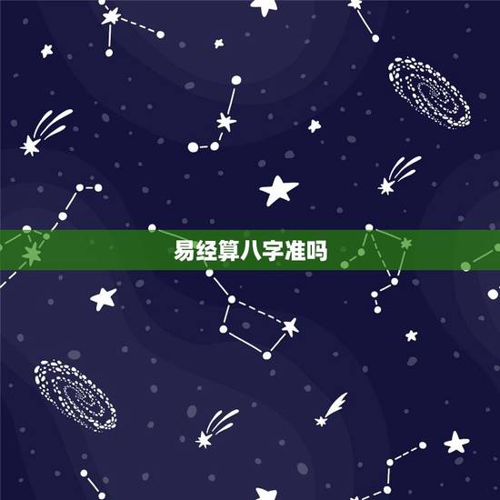 易经算八字准吗,周易的生辰八字轻重算命准吗? 易经算八字准吗,周易的生辰八字轻重算命准吗?