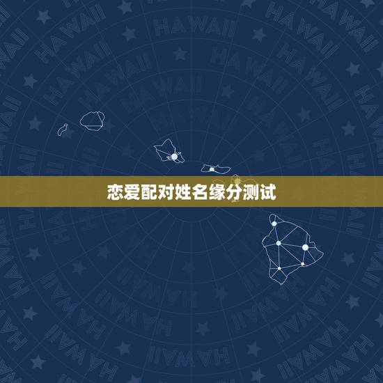 恋爱配对姓名缘分测试,姓名爱情缘分测试 恋爱配对姓名缘分测试,姓名爱情缘分测试