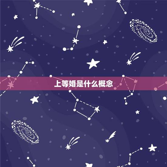上等婚是什么概念,什么是上等婚? 上等婚是什么概念,什么是上等婚?