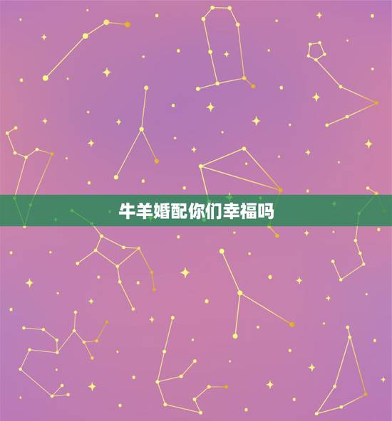 牛羊婚配你们幸福吗,牛羊属相不合婚配问题 牛羊婚配你们幸福吗,牛羊属相不合婚配问题