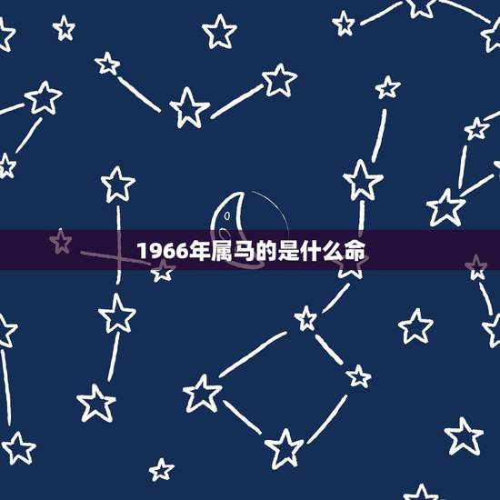 1966年属马的是什么命,1966年属马五行克什么命 1966年属马的是什么命,1966年属马五行克什么命