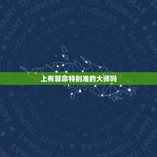 上有算命特别准的大师吗, 上算命最准的 上有算命特别准的大师吗, 上算命最准的