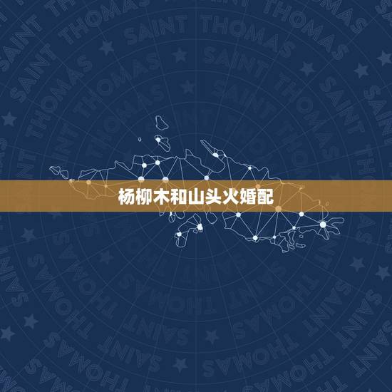 杨柳木和山头火婚配,我是剑锋金命老公是山头火结婚造日子是杨柳木可以吗? 杨柳木和山头火婚配,我是剑锋金命老公是山头火结婚造日子是杨柳木可以吗?