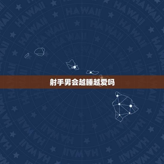 射手男会越睡越爱吗,射手男会轻易放弃喜欢的人吗? 射手男会越睡越爱吗,射手男会轻易放弃喜欢的人吗?