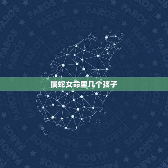 属蛇女命里几个孩子,2022 属蛇今年有一难 属蛇女命里几个孩子,2022 属蛇今年有一难