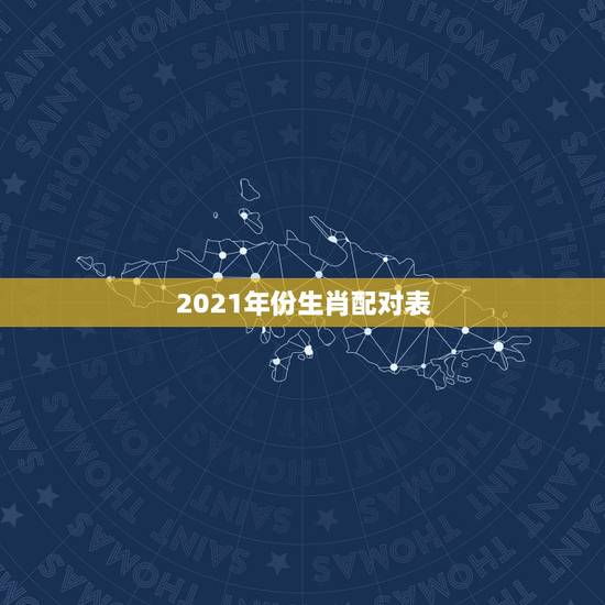 2021年份生肖配对表，十二生肖年龄对照表