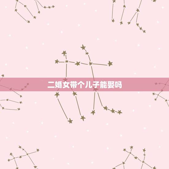 二婚女带个儿子能娶吗,如果你碰到一个二婚女还带了一个孩子,但是你很爱她 二婚女带个儿子能娶吗,如果你碰到一个二婚女还带了一个孩子,但是你很爱她