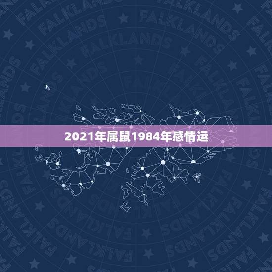 2021年属鼠1984年感情运，84年女鼠2021年属鼠人的全年运势