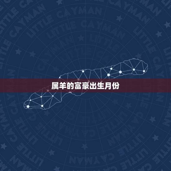 属羊的富豪出生月份，属羊人几月份出生好