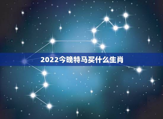 2022今晚特马买什么生肖,今晚买什么特马生肖8月9开什么马 2022今晚特马买什么生肖,今晚买什么特马生肖8月9开什么马