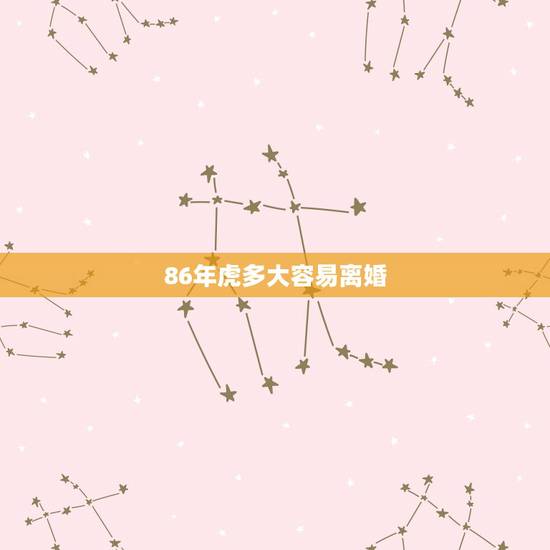 86年虎多大容易离婚，86年的女虎离异了在哪年在婚最好