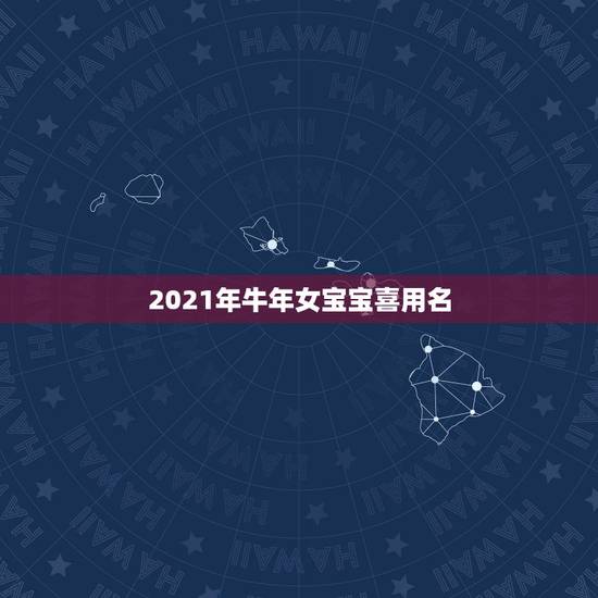 2021年牛年女宝宝喜用名，2021年牛年美女宝宝，求名字