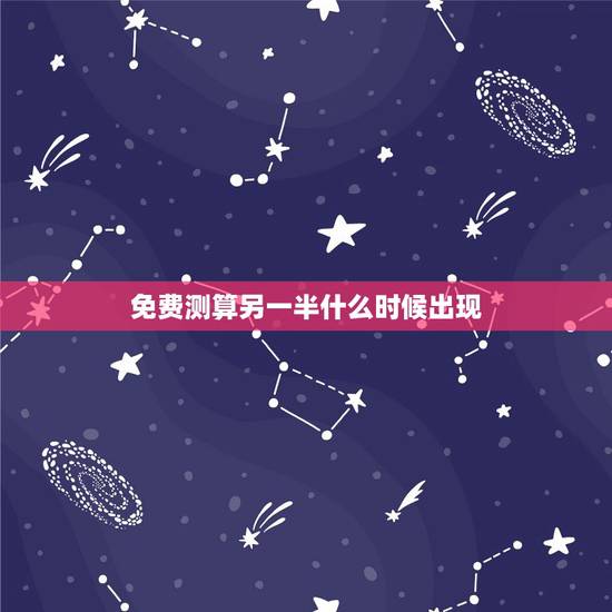免费测算另一半什么时候出现,六爻占卜 测未来的另一半在哪里,什么时候出 免费测算另一半什么时候出现,六爻占卜 测未来的另一半在哪里,什么时候出