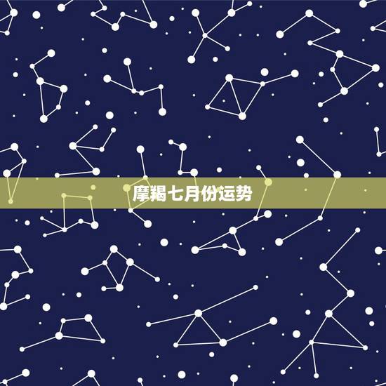 摩羯七月份运势,摩羯座七月运势怎么样 摩羯七月份运势,摩羯座七月运势怎么样