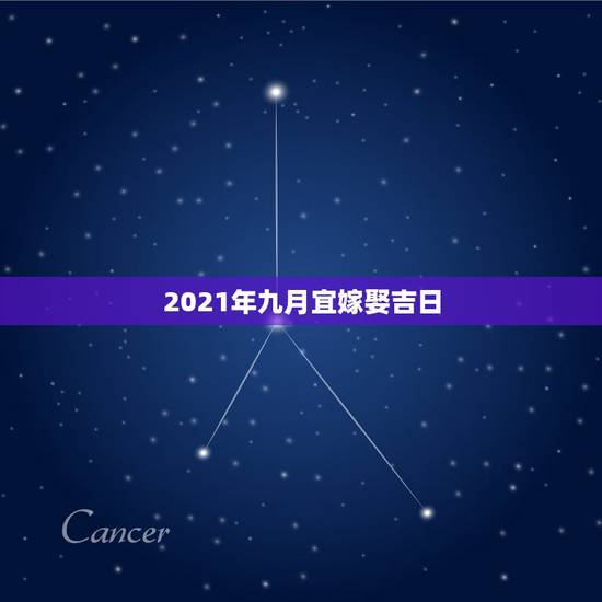 2021年九月宜嫁娶吉日,黄道吉日2021年嫁娶 2021年九月宜嫁娶吉日,黄道吉日2021年嫁娶