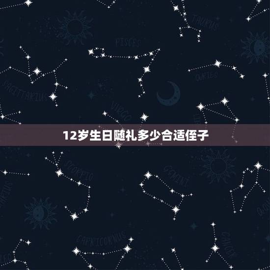 12岁生日随礼多少合适侄子，亲外甥结婚，舅舅给多少礼金合适？