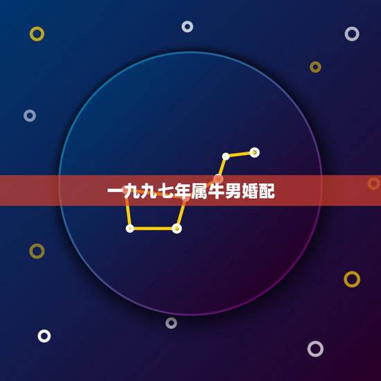 一九九七年属牛男婚配,一九九七年属牛九月初九婚配如何 一九九七年属牛男婚配,一九九七年属牛九月初九婚配如何