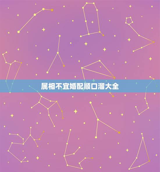 属相不宜婚配顺口溜大全,民间婚配属相禁忌 属相不宜婚配顺口溜大全,民间婚配属相禁忌