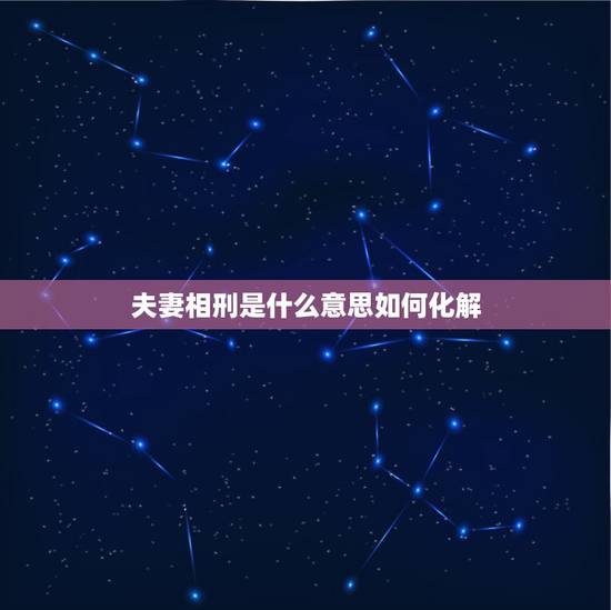 夫妻相刑是什么意思如何化解，婚姻中属相相刑是什么意思