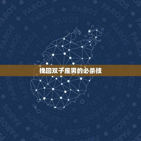 挽回双子座男的必杀技,如何挽回双子男的心 挽回双子座男的必杀技,如何挽回双子男的心