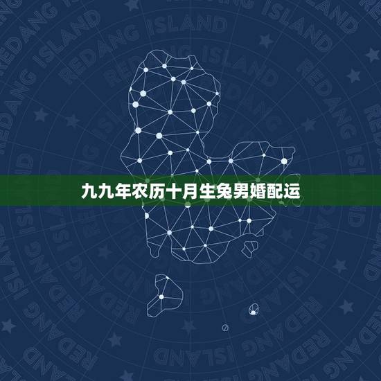 九九年农历十月生兔男婚配运,1999年兔男的最佳婚姻配对是 九九年农历十月生兔男婚配运,1999年兔男的最佳婚姻配对是