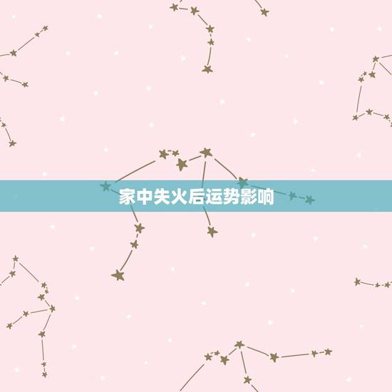 家中失火后运势影响，家中失火是什么么么预兆